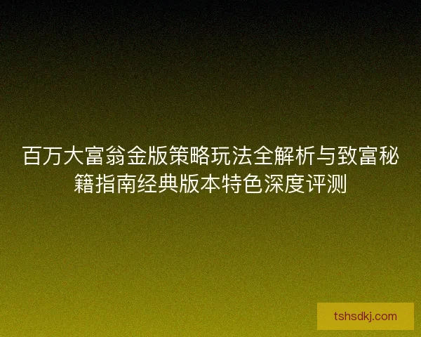 百万大富翁金版策略玩法全解析与致富秘籍指南经典版本特色深度评测