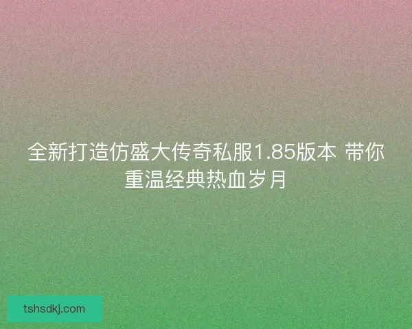 全新打造仿盛大传奇私服1.85版本 带你重温经典热血岁月