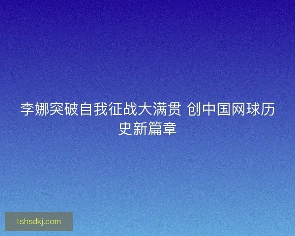 李娜突破自我征战大满贯 创中国网球历史新篇章