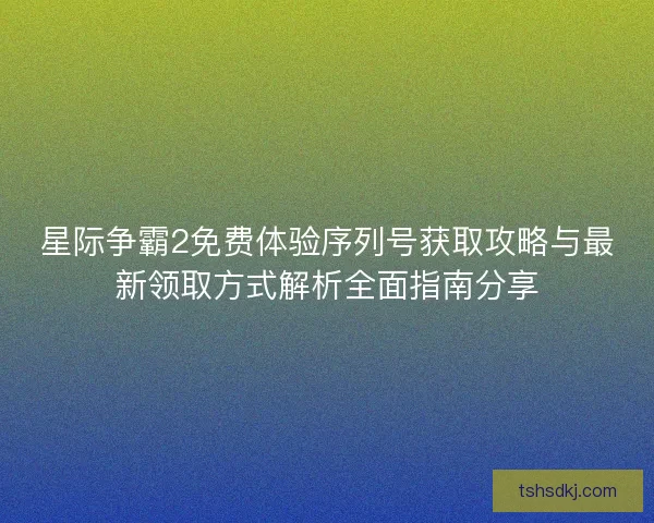星际争霸2免费体验序列号获取攻略与最新领取方式解析全面指南分享